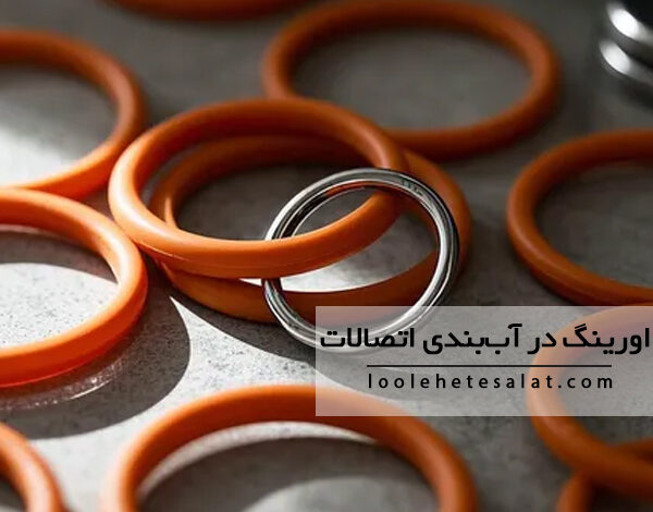 نقش اورینگ در آب بندی اتصالات چیست و کجاها کاربرد دارد؟